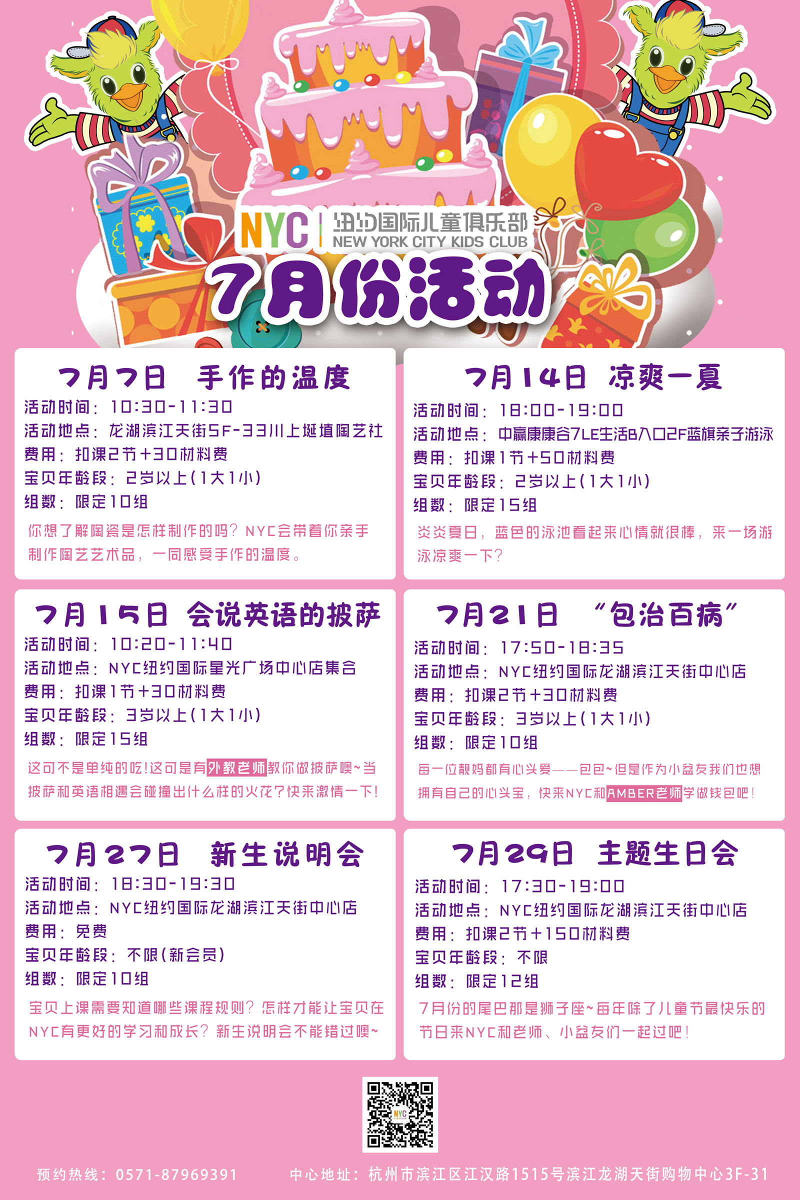 6月10日 花的姿态    活动时间：6月10日(周日)16:00-17:30   活动地点：龙湖滨江天街5F-4 FreshValley花果译   宝贝年龄段：2岁以上(1大1小)   费用：扣课2节+150材料费   组数：限定8组     6月16日 一见粽情   活动时间：6月16日(周六)16:00-17:15   活动地点：NYC龙湖滨江天街中心店   宝贝年龄段：2岁半以上(1大1小)   费用：扣课2节+100材料费   组数：限定10组     5月16日 我的爸爸是超人   活动时间：6月17日(周日)16:30-18:00   活动地点：NYC龙湖滨江天街中心店   宝贝年龄段：不限（1大1小）   费用：扣课2节   组数：限定10组     6月22日 就是爱蹦客    活动时间：6月22日(周五)15:30-17:30    活动地点：龙湖滨江天街5F-08B馆爱蹦客    宝贝年龄段：2岁以上(1大1小)    费用：扣课2节+50材料费   组数：限定20组        6月23日 明星橄榄球    活动时间：6月23日(周六)16:30-18:00       活动地点：航海路601号海洋公园1F门口集合   宝贝年龄段：3岁以上(1大1小)   费用：扣课2节+100材料费(非会员收费300元)   组数：限定12组     6月27日 新生说明会   活动时间：6月27日(周三)18:30-19:20   活动地点：NYC龙湖滨江天街中心店   宝贝年龄段：不限(仅会员宝贝)   费用：免费   组数：10组     6月30日 主题生日会   活动时间：6月27日(周日)18:30-20:00   活动地点：NYC杭州滨江龙湖天街中心店   宝贝年龄段：不限年龄的6月所有会员宝宝   费用：扣课2节+150材料费   组数：限定10组   杭州早教中心,杭州儿童,NYC,纽约国际儿童俱乐部,杭州滨江早教中心     扫描下方二维码，关注我们最新的课程主题以及活动安排，    还有更多线上优惠和有趣的内容等你来参与！  杭州早教中心,杭州儿童,NYC,纽约国际儿童俱乐部,杭州滨江早教中心   更多精彩关注，尽在NYC杭州滨江早教中心。